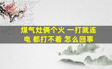 煤气灶俩个火 一打就连电 都打不着 怎么回事